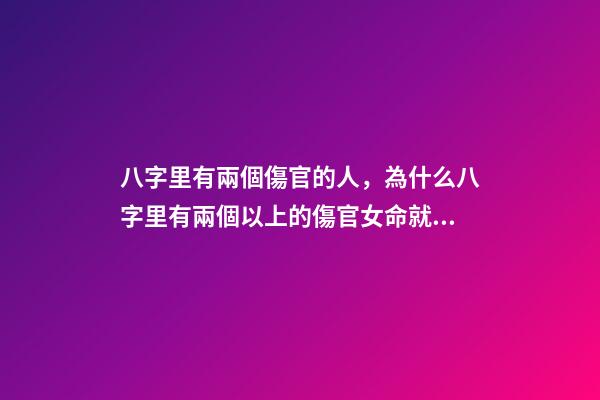 八字里有兩個傷官的人，為什么八字里有兩個以上的傷官女命就是賤命 我命里兩個傷官是嚴重克夫嗎-第1張-觀點-玄機派